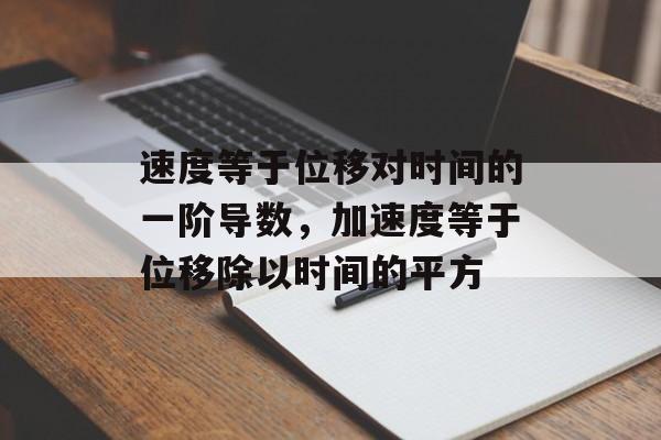 速度等于位移对时间的一阶导数，加速度等于位移除以时间的平方-第1张图片-