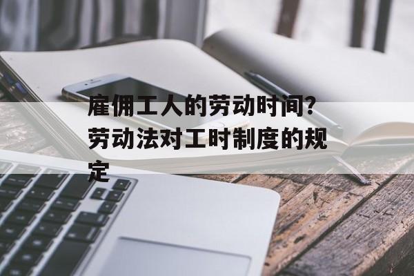 雇佣工人的劳动时间？劳动法对工时制度的规定-第1张图片-