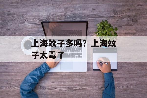 上海蚊子多吗？上海蚊子太毒了-第1张图片-
