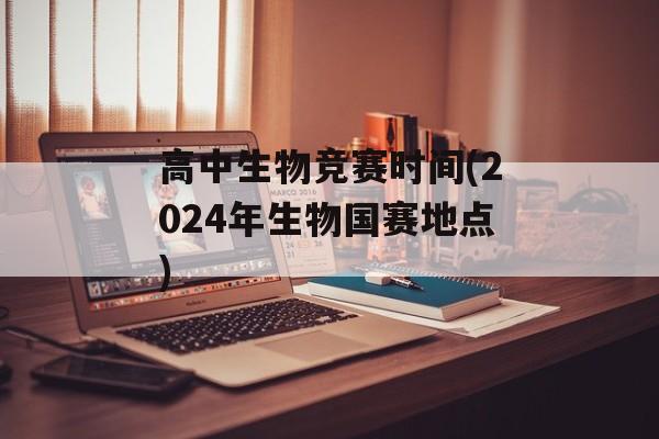 高中生物竞赛时间(2024年生物国赛地点)-第1张图片-