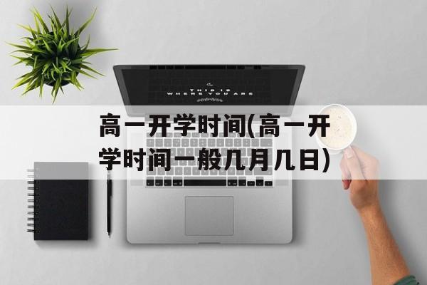 高一开学时间(高一开学时间一般几月几日)-第1张图片-
