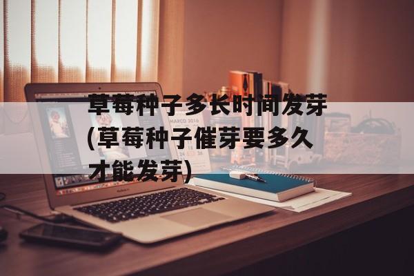 草莓种子多长时间发芽(草莓种子催芽要多久才能发芽)-第1张图片-