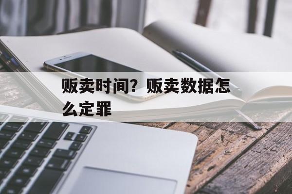 贩卖时间？贩卖数据怎么定罪-第1张图片-