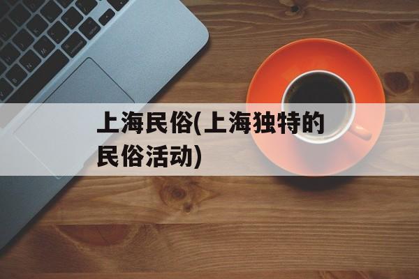 上海民俗(上海独特的民俗活动)-第1张图片-
