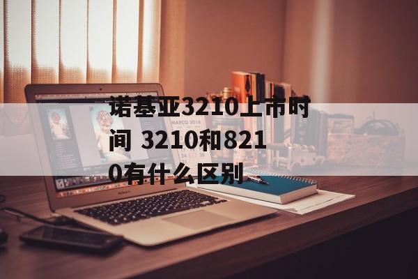 诺基亚3210上市时间 3210和8210有什么区别-第1张图片-