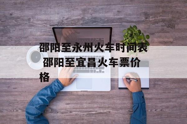 邵阳至永州火车时间表 邵阳至宜昌火车票价格-第1张图片-