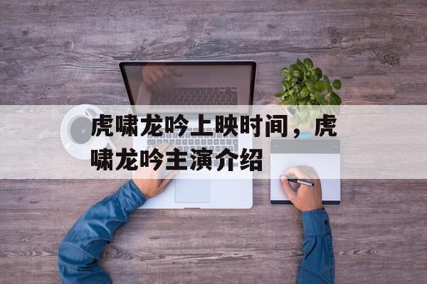 虎啸龙吟上映时间，虎啸龙吟主演介绍-第1张图片-