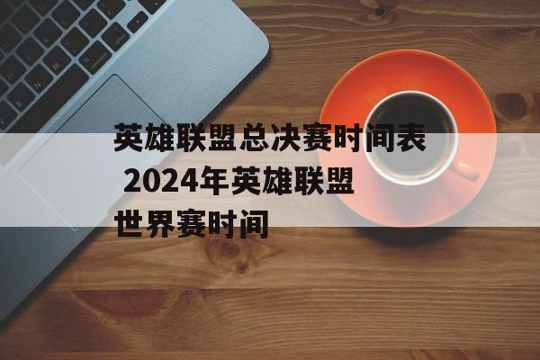 英雄联盟总决赛时间表 2024年英雄联盟世界赛时间-第1张图片-