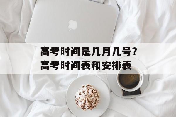 高考时间是几月几号？高考时间表和安排表-第1张图片-