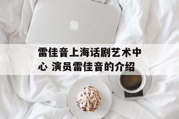 雷佳音上海话剧艺术中心 演员雷佳音的介绍-第1张图片-