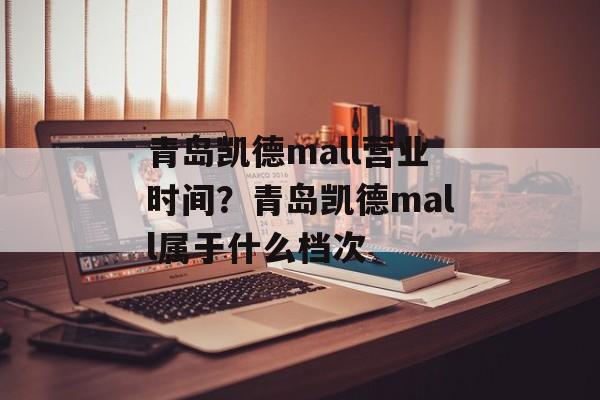青岛凯德mall营业时间？青岛凯德mall属于什么档次-第1张图片-