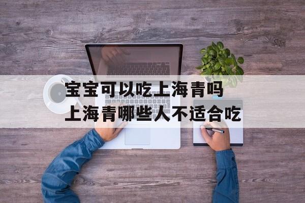 宝宝可以吃上海青吗 上海青哪些人不适合吃-第1张图片-