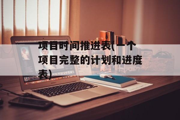 项目时间推进表(一个项目完整的计划和进度表)-第1张图片-