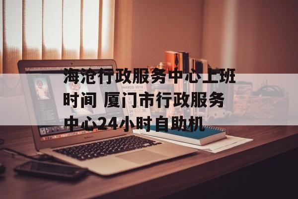 海沧行政服务中心上班时间 厦门市行政服务中心24小时自助机-第1张图片-