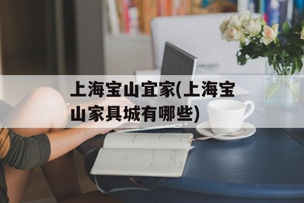 上海宝山宜家(上海宝山家具城有哪些)-第1张图片-