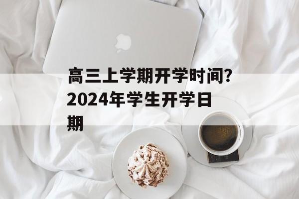 高三上学期开学时间？2024年学生开学日期-第1张图片-