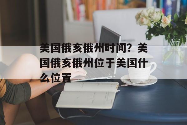 美国俄亥俄州时间？美国俄亥俄州位于美国什么位置-第1张图片-