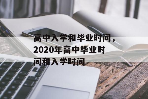 高中入学和毕业时间，2020年高中毕业时间和入学时间-第1张图片-