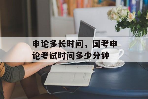申论多长时间，国考申论考试时间多少分钟-第1张图片-