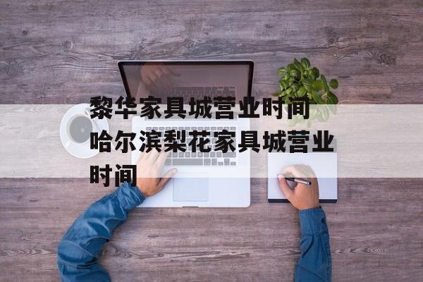 黎华家具城营业时间 哈尔滨梨花家具城营业时间-第1张图片-