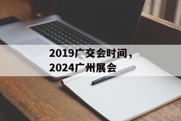 2019广交会时间，2024广州展会-第1张图片-