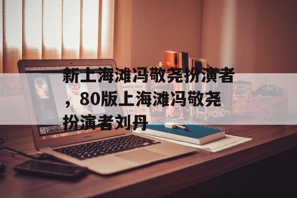 新上海滩冯敬尧扮演者，80版上海滩冯敬尧扮演者刘丹-第1张图片-