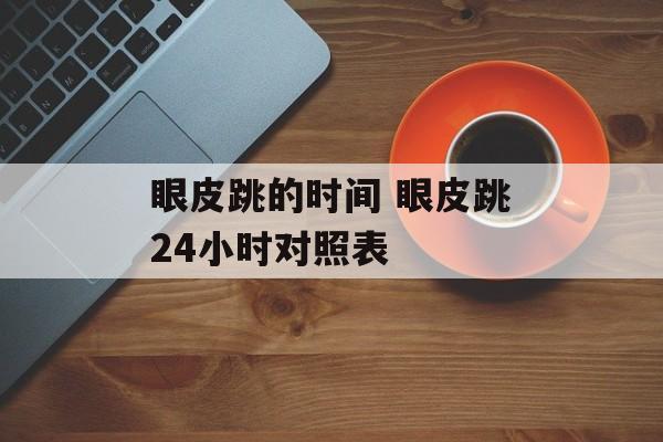 眼皮跳的时间 眼皮跳24小时对照表-第1张图片-