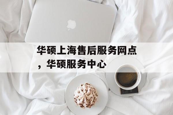 华硕上海售后服务网点，华硕服务中心-第1张图片-