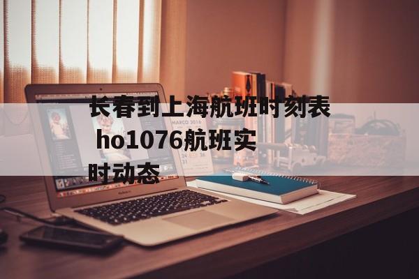 长春到上海航班时刻表 ho1076航班实时动态-第1张图片-