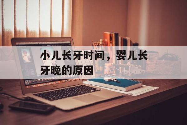 小儿长牙时间，婴儿长牙晚的原因-第1张图片-
