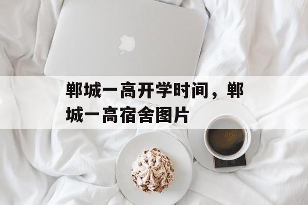 郸城一高开学时间，郸城一高宿舍图片-第1张图片-