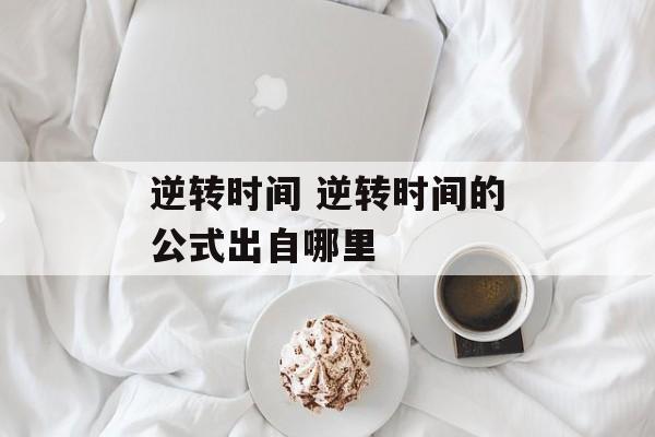 逆转时间 逆转时间的公式出自哪里-第1张图片-