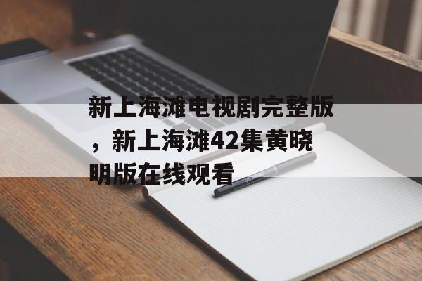 新上海滩电视剧完整版，新上海滩42集黄晓明版在线观看-第1张图片-