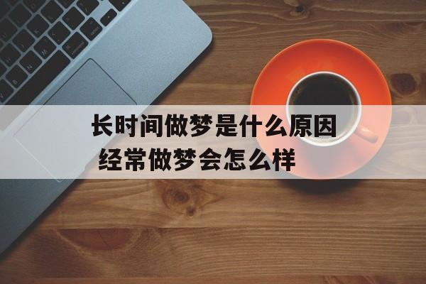 长时间做梦是什么原因 经常做梦会怎么样-第1张图片-