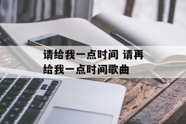 请给我一点时间 请再给我一点时间歌曲-第1张图片-