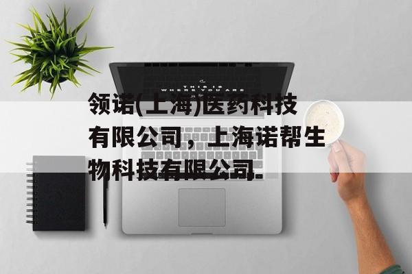 领诺(上海)医药科技有限公司，上海诺帮生物科技有限公司-第1张图片-
