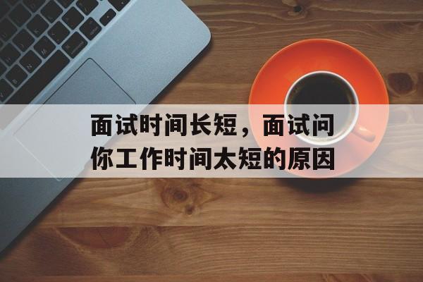 面试时间长短，面试问你工作时间太短的原因-第1张图片-