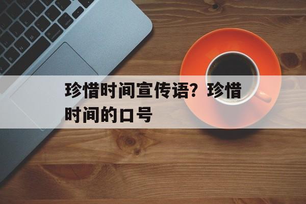 珍惜时间宣传语？珍惜时间的口号-第1张图片-