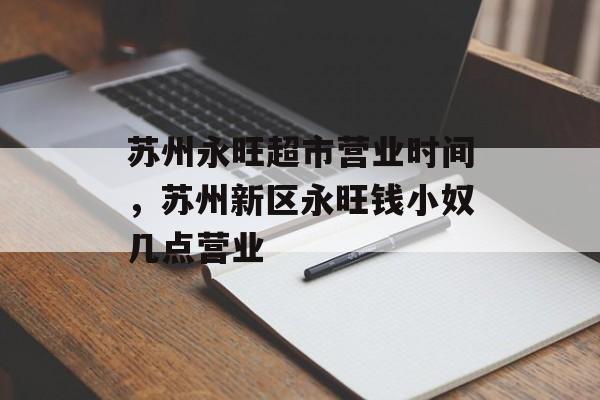 苏州永旺超市营业时间，苏州新区永旺钱小奴几点营业-第1张图片-