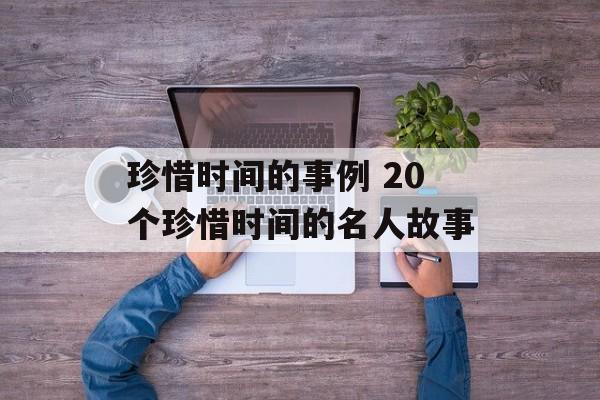珍惜时间的事例 20个珍惜时间的名人故事-第1张图片-