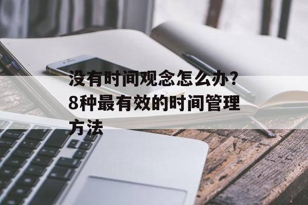 没有时间观念怎么办？8种最有效的时间管理方法-第1张图片-