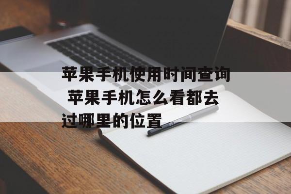 苹果手机使用时间查询 苹果手机怎么看都去过哪里的位置-第1张图片-
