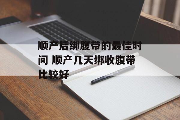 顺产后绑腹带的最佳时间 顺产几天绑收腹带比较好-第1张图片-