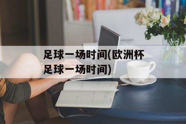 足球一场时间(欧洲杯足球一场时间)-第1张图片-