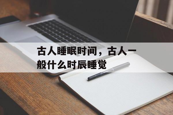 古人睡眠时间，古人一般什么时辰睡觉-第1张图片-