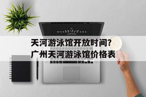 天河游泳馆开放时间？广州天河游泳馆价格表-第1张图片-