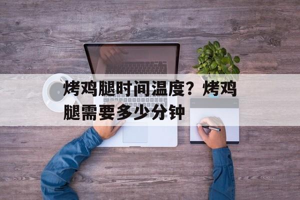 烤鸡腿时间温度？烤鸡腿需要多少分钟-第1张图片-