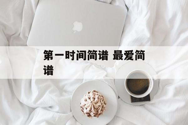 第一时间简谱 最爱简谱-第1张图片-