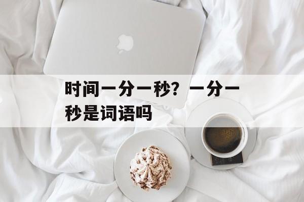 时间一分一秒？一分一秒是词语吗-第1张图片-