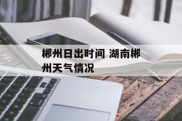 郴州日出时间 湖南郴州天气情况-第1张图片-